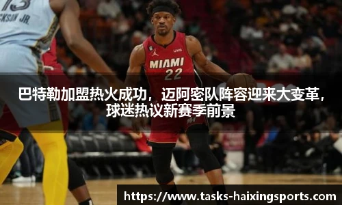 巴特勒加盟热火成功,迈阿密队阵容迎来大变革,球迷热议新赛季前景