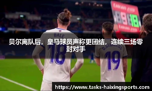 贝尔离队后，皇马球员声称更团结，连续三场零封对手