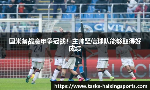 国米备战意甲争冠战!主帅坚信球队能够取得好成绩