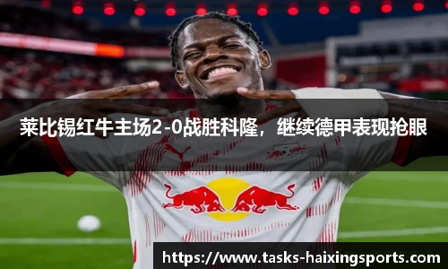 莱比锡红牛主场2-0战胜科隆，继续德甲表现抢眼