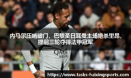 内马尔压哨破门，巴黎圣日耳曼主场绝杀里昂，提前三轮夺得法甲冠军