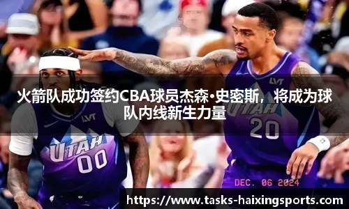 火箭队成功签约CBA球员杰森·史密斯,将成为球队内线新生力量