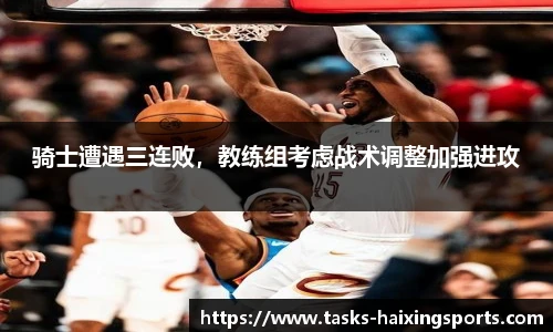 骑士遭遇三连败,教练组考虑战术调整加强进攻