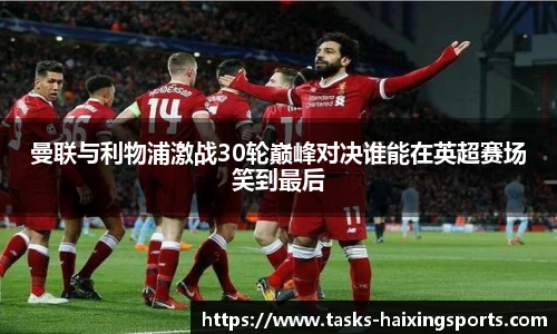 曼联与利物浦激战30轮巅峰对决谁能在英超赛场笑到最后