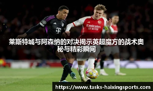 莱斯特城与阿森纳的对决揭示英超魔方的战术奥秘与精彩瞬间