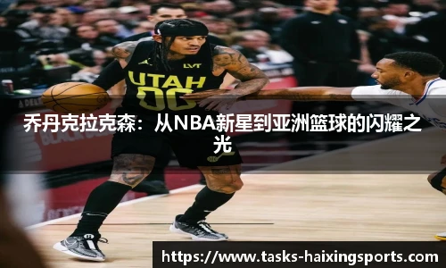 乔丹克拉克森:从NBA新星到亚洲篮球的闪耀之光