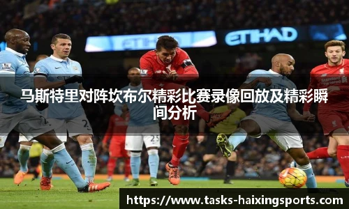 马斯特里对阵坎布尔精彩比赛录像回放及精彩瞬间分析