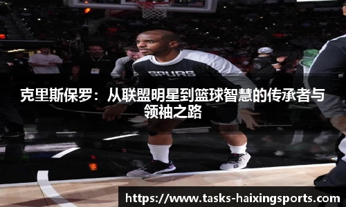 克里斯保罗：从联盟明星到篮球智慧的传承者与领袖之路