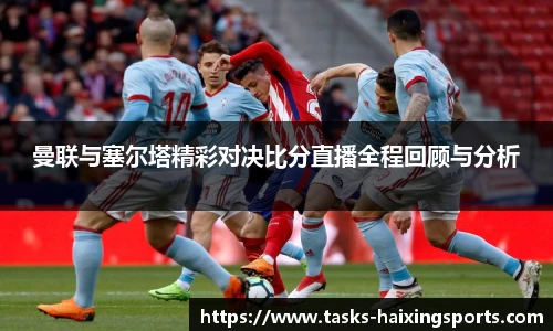 曼联与塞尔塔精彩对决比分直播全程回顾与分析