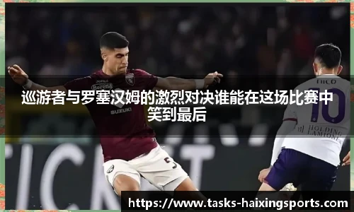 巡游者与罗塞汉姆的激烈对决谁能在这场比赛中笑到最后
