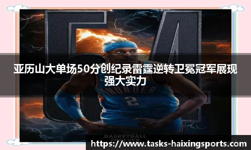亚历山大单场50分创纪录雷霆逆转卫冕冠军展现强大实力