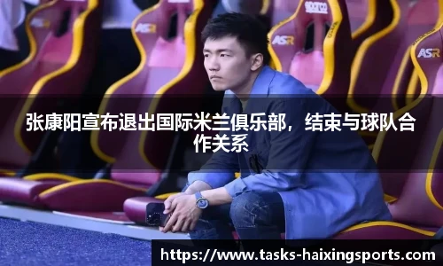张康阳宣布退出国际米兰俱乐部,结束与球队合作关系