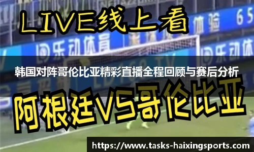 韩国对阵哥伦比亚精彩直播全程回顾与赛后分析