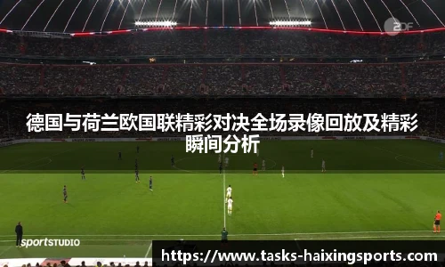 德国与荷兰欧国联精彩对决全场录像回放及精彩瞬间分析