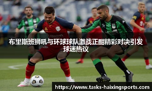 布里斯班狮吼与环球球队激战正酣精彩对决引发球迷热议